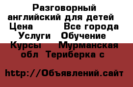 Разговорный английский для детей › Цена ­ 400 - Все города Услуги » Обучение. Курсы   . Мурманская обл.,Териберка с.